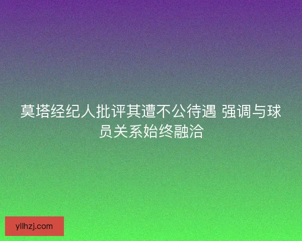 莫塔经纪人批评其遭不公待遇 强调与球员关系始终融洽