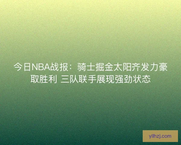 今日NBA战报：骑士掘金太阳齐发力豪取胜利 三队联手展现强劲状态