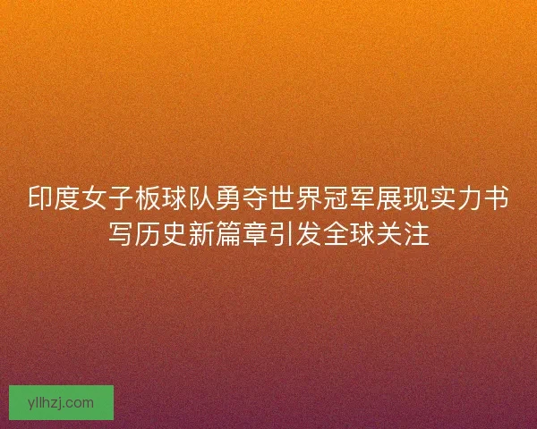 印度女子板球队勇夺世界冠军展现实力书写历史新篇章引发全球关注